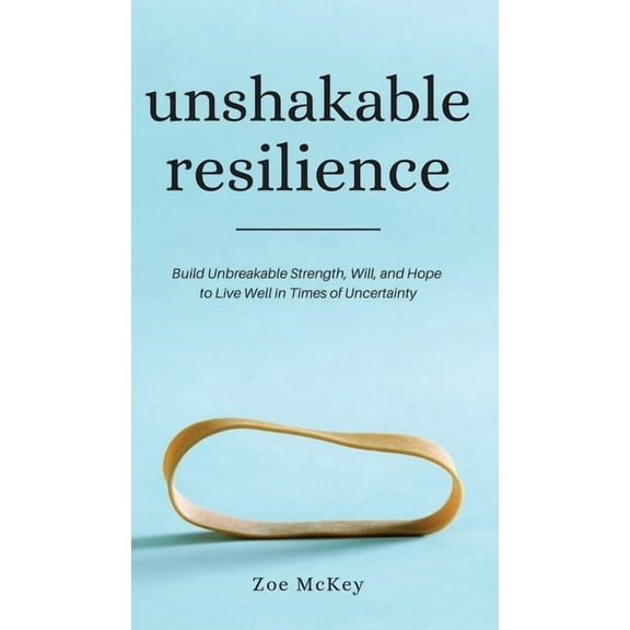 Unshakable Resilience: Build Unbreakable Strength, Will, and Hope to Live Well in Times of Uncertainty, (Hardcover)