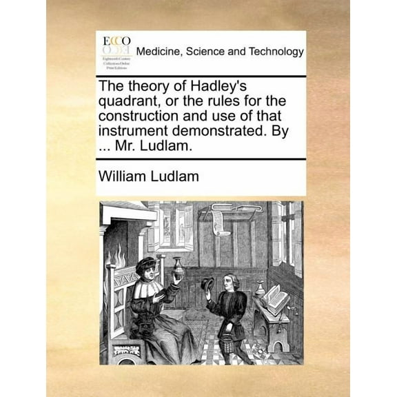 The Theory of Hadley's Quadrant, or the Rules for the Construction and Use of That Instrument Demonstrated. by ... Mr. L, (Paperback)