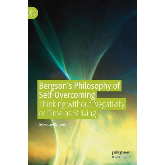 Bergson's Philosophy of Self-Overcoming: Thinking Without Negativity or Time as Striving, (Hardcover)