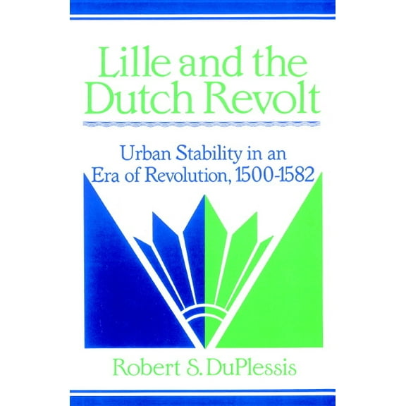 Cambridge Studies in Early Modern Histor Lille and the Dutch Revolt: Urban Stability in an Era of Revolution, 1500 1582, (Paperback)