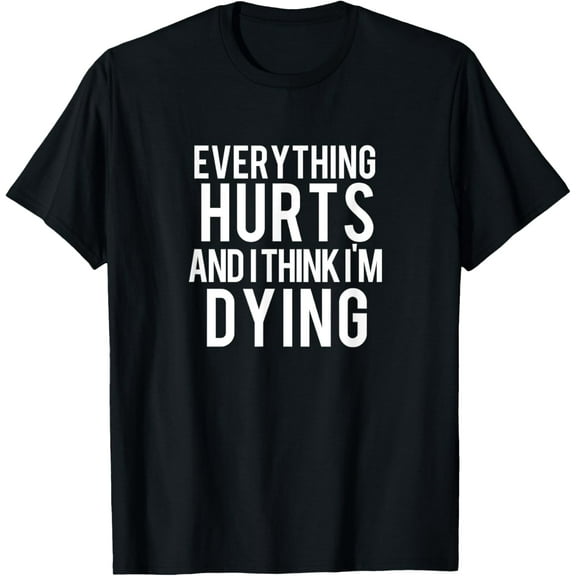 Everything Hurts And I Think I'm Dying Weightlifting Workout T-Shirt