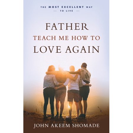 Father Teach Me How To Love Again The Most Excellent Way To Live Paperback - 