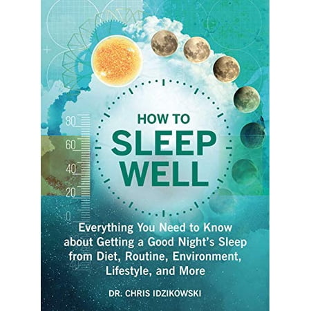 How to Sleep Well : Everything You Need to Know about Getting a Good Night s Sleep from Diet Routine Environment Lifestyle and More (Paperback)