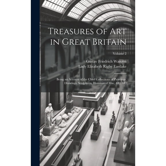 Treasures of Art in Great Britain: Being an Account of the Chief Collections of Paintings, Drawings, Sculptures, Illuminated Mss., &c. &c; Volume 2 (Hardcover)