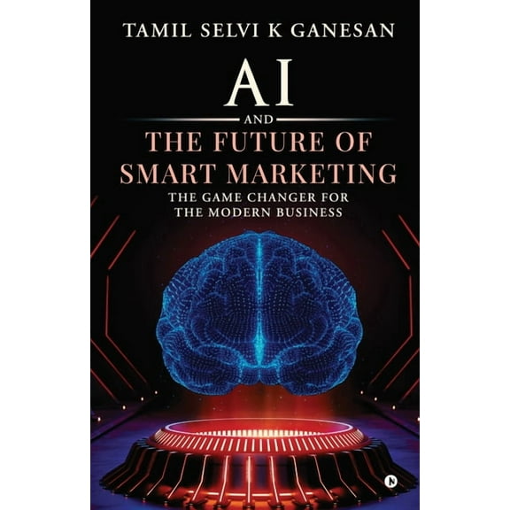 AI and the Future of Smart Marketing: The Game Changer for The Modern Business, (Paperback)