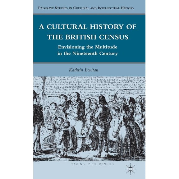 Palgrave Studies in Cultural and Intelle A Cultural History of the British Census: Envisioning the Multitude in the Nineteenth Century, (Hardcover)