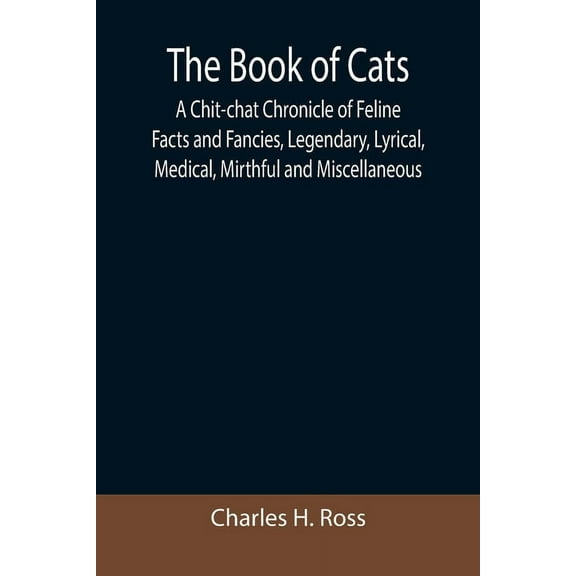 The Book of Cats; A Chit-chat Chronicle of Feline Facts and Fancies, Legendary, Lyrical, Medical, Mirthful and Miscellan, (Paperback)