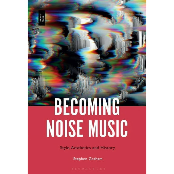 Becoming Noise Music: Style, Aesthetics, and History, (Hardcover)