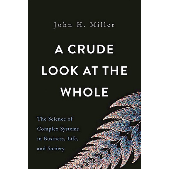 A Crude Look at the Whole: The Science of Complex Systems in Business, Life, and Society, (Hardcover)