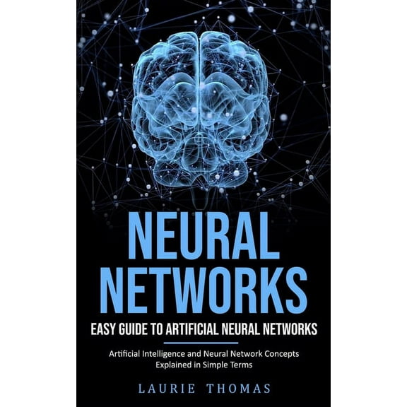 Neural Networks: Easy Guide to Artificial Neural Networks (Artificial Intelligence and Neural Network Concepts Explained, (Paperback)