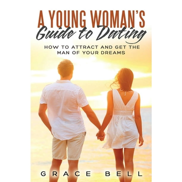 A Young Woman S Guide To Dating How To Attract And Get The Man Of Your Dreams Paperback Walmart Com Walmart Com A Young Woman S Guide To Dating How To Attract And Get The Man Of Your Dreams Paperback Walmart Com Walmart Com