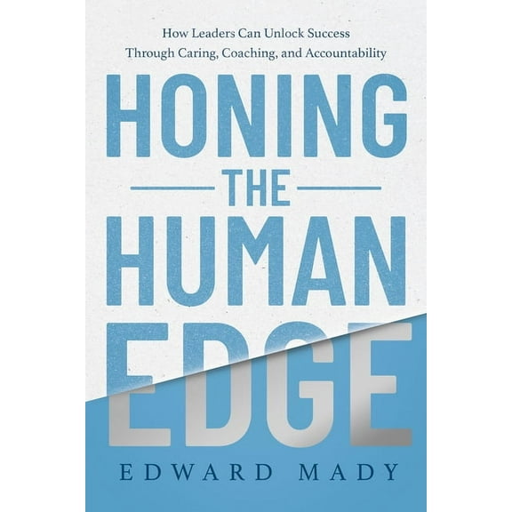 Honing the Human Edge: How Leaders Can Unlock Success Through Caring, Coaching, and Accountability, (Hardcover)