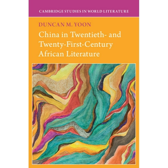 Cambridge Studies in World Literature China in Twentieth- And Twenty-First-Century African Literature, (Hardcover)