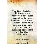 Chartier dictator, dictionary and reader a dictation manual containing hundreds of business letters, more than seventy shorthand plates, and a business dictionary of Ch [Hardcover]