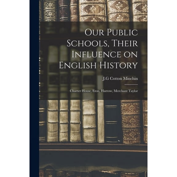 Our Public Schools, Their Influence on English History; Charter House, Eton, Harrow, Merchant Taylor, (Paperback)