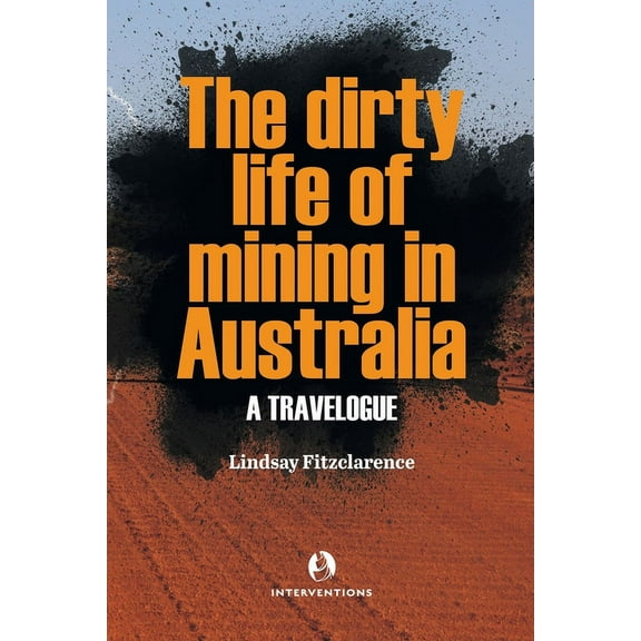 The Dirty Life of Mining in Australia: A Travelogue, (Paperback)