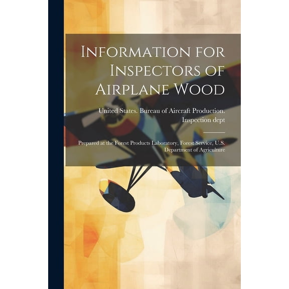 Information for Inspectors of Airplane Wood; Prepared at the Forest Products Laboratory, Forest Service, U.S. Department of Agriculture (Paperback)