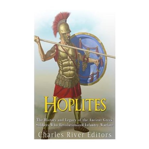 Pre-Owned Hoplites : The History and Legacy of the Ancient Greek Soldiers Who Revolutionized Infantry Warfare