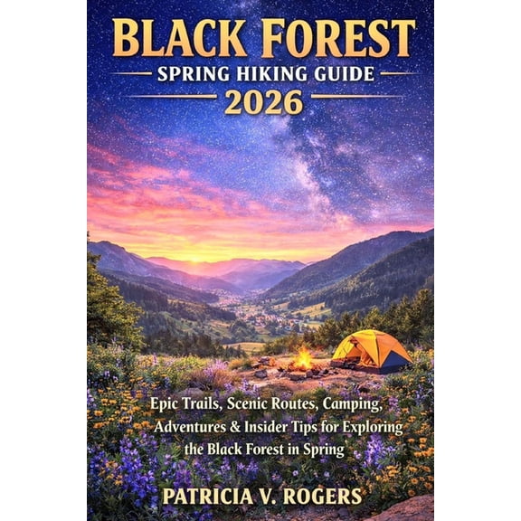 Black Forest Spring Hiking Guide 2026: Epic Trails, Scenic Routes, Camping, Adventures & Insider Tips for Exploring the , (Paperback)