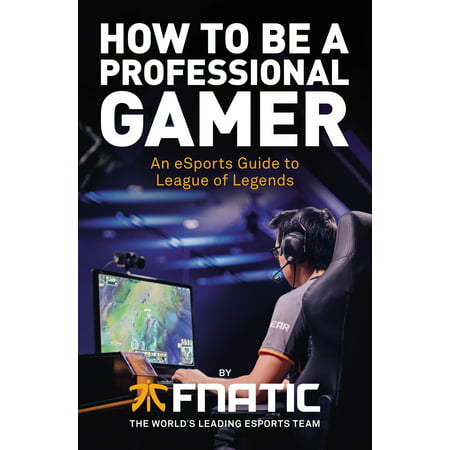 How to Be a Professional Gamer : An eSports Guide to League of