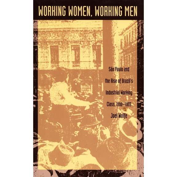 Working Women, Working Men: Sao Paulo & the Rise of Brazil's Industrial Working Class, 1900-1955, (Paperback)