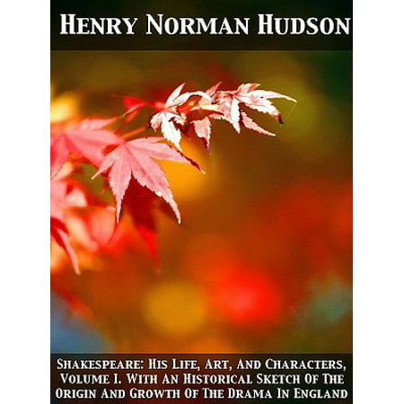 Shakespeare: His Life, Art, And Characters, Volume I. With An Historical Sketch Of The Origin And Growth Of The Drama In England -