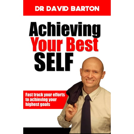 Achieving Your Best Self: Fast Track Your Efforts to Achieving Your Highest Goals -