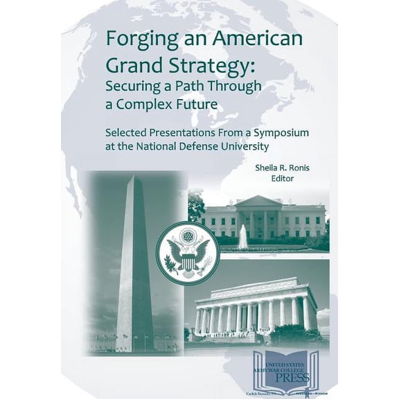 Forging an American Grand Strategy: Securing a Path Through a Complex Future. Selected Presentations from a Symposium at the National Defense University (Paperback)
