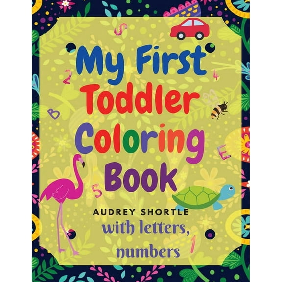 My First Toddler Coloring Book: Amazing Book with Numbers, Letters and Animals! (Kids coloring activity book) (Paperback)