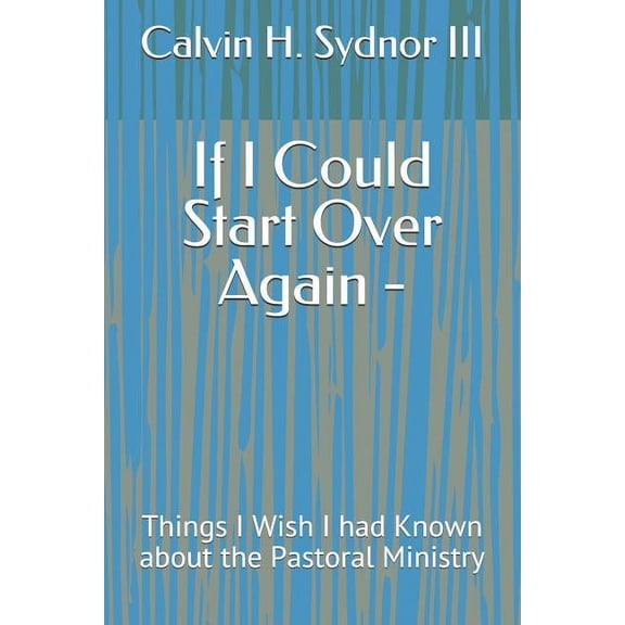 If I Could Start Over Again -: Things I Wish I Had Known about the Pastoral Ministry (Paperback)