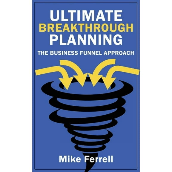 Ultimate Breakthrough Planning: The Business Funnel Approach, (Paperback)