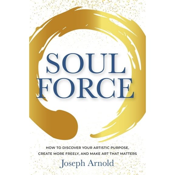Soulforce: How to Discover Your Artistic Purpose, Create More Freely, and Make Art That Matters, (Paperback)