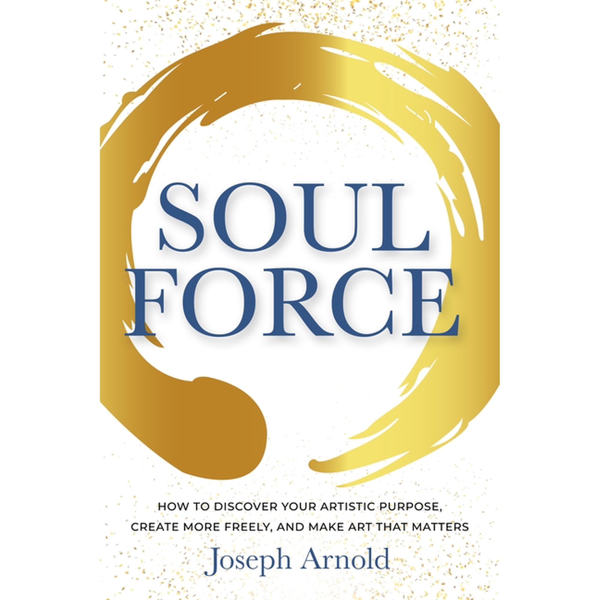 Soulforce: How to Discover Your Artistic Purpose Create More Freely and Make Art That Matters (Paperback)