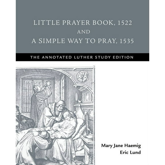 Annotated Luther Little Prayer Book, 1522, and a Simple Way to Pray, 1535: The Annotated Luther Study Edition, (Paperback)