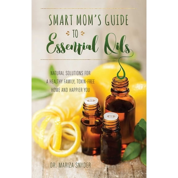 Pre-Owned Smart Mom's Guide to Essential Oils: Natural Solutions for a Healthy Family, Toxin-Free Home and Happier You Paperback