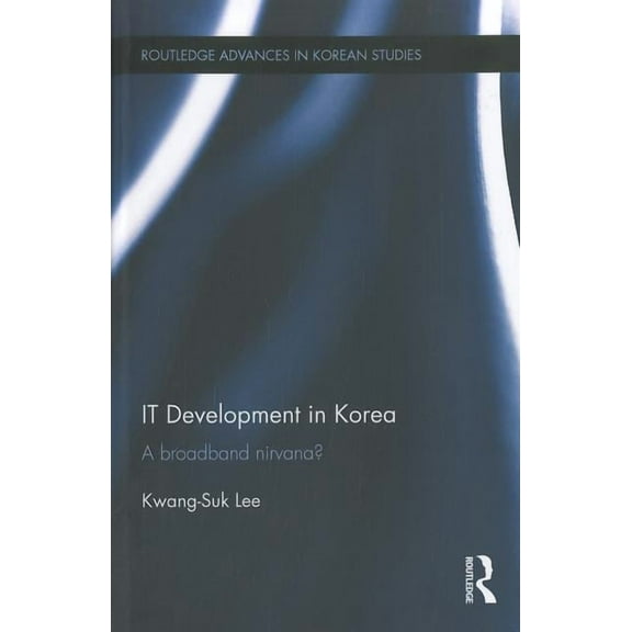 Routledge Advances in Korean Studies IT Development in Korea: A Broadband Nirvana?, Book 25, (Hardcover)