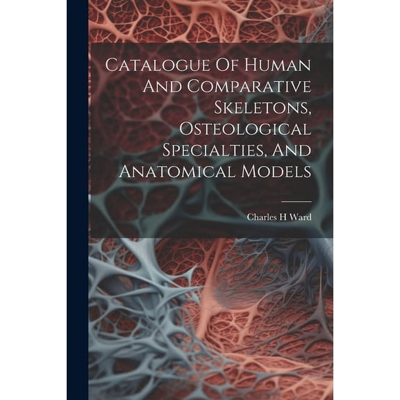 Catalogue Of Human And Comparative Skeletons, Osteological Specialties, And Anatomical Models (Paperback)