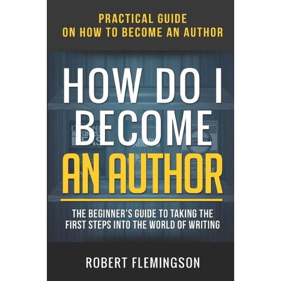 How Do I Become an Author: Practical Guide on How to Become an Author The Beginner's Guide to Taking the First Steps Int, (Paperback)
