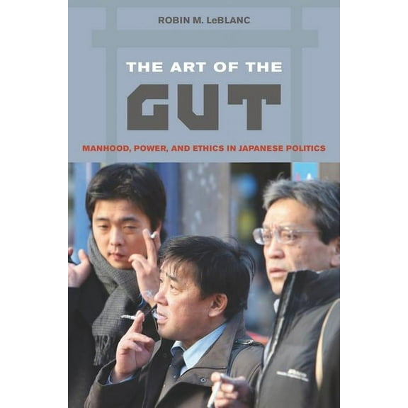 The Art of the Gut : Manhood, Power, and Ethics in Japanese Politics (Edition 1) (Paperback)