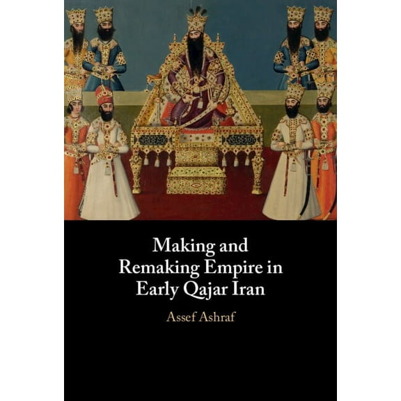 Making and Remaking Empire in Early Qajar Iran, (Hardcover)