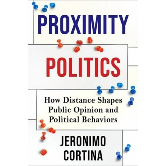 Proximity Politics: How Distance Shapes Public Opinion and Political Behaviors, (Hardcover)