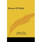 Heroes Of Myth [Broché] [26 mai 2006] Price, Lillian L. et Gilbert, Charles B.