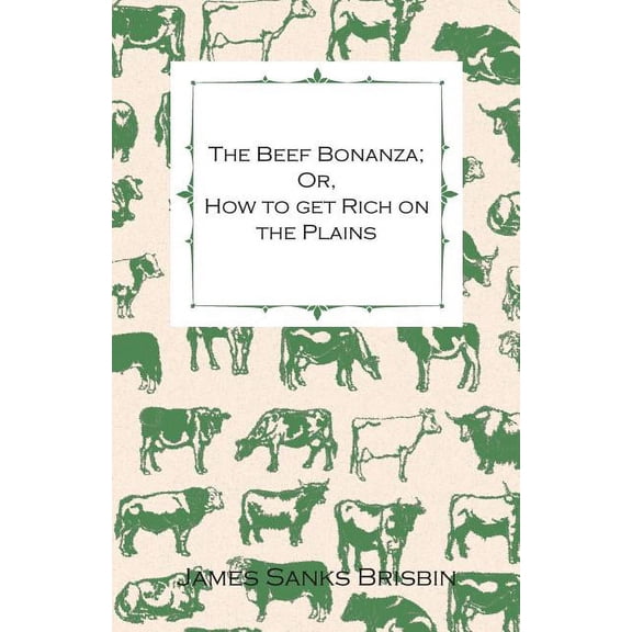 The Beef Bonanza; Or, How to get Rich on the Plains - Being a Description of Cattle-Growing, Sheep-Farming, Horse-Raising, and Dairying in the West (Paperback)