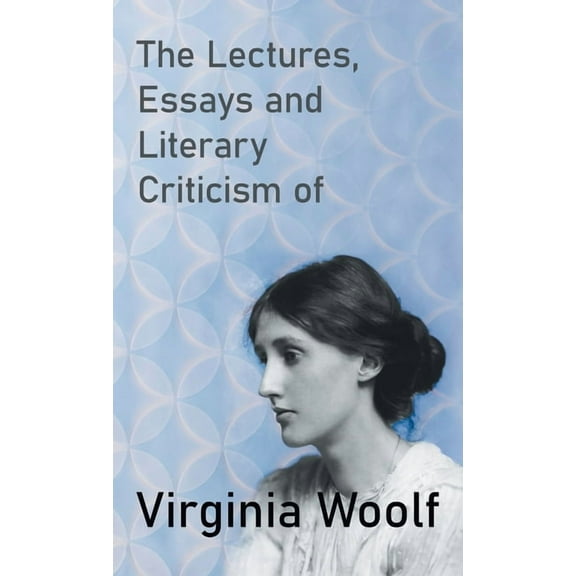The Lectures, Essays and Literary Criticism of Virginia Woolf, (Hardcover)