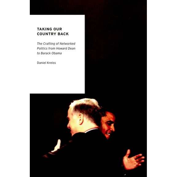 Oxford Studies in Digital Politics Taking Our Country Back: The Crafting of Networked Politics from Howard Dean to Barack Obama, (Paperback)