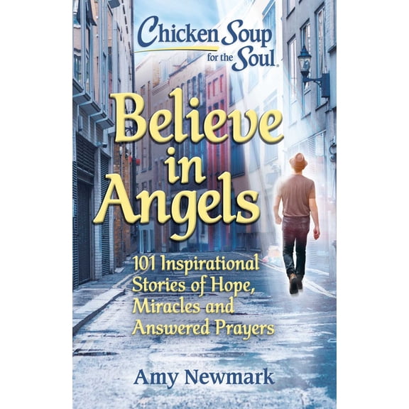 Chicken Soup for the Soul: Believe in Angels: 101 Inspirational Stories of Hope, Miracles and Answered Prayers (Paperback)