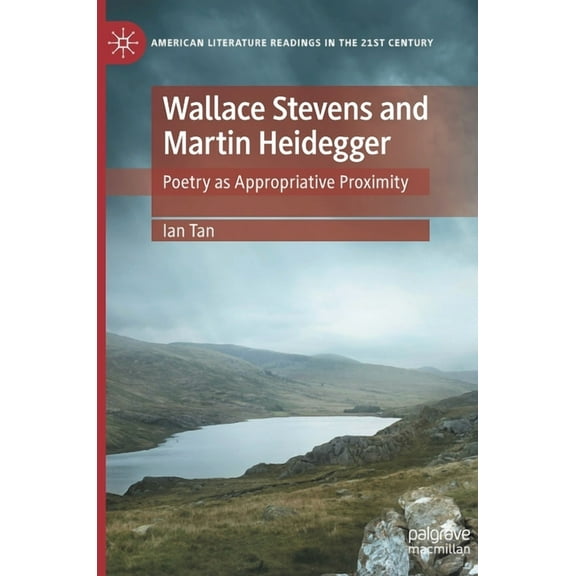 American Literature Readings in the 21st Wallace Stevens and Martin Heidegger: Poetry as Appropriative Proximity, (Hardcover)