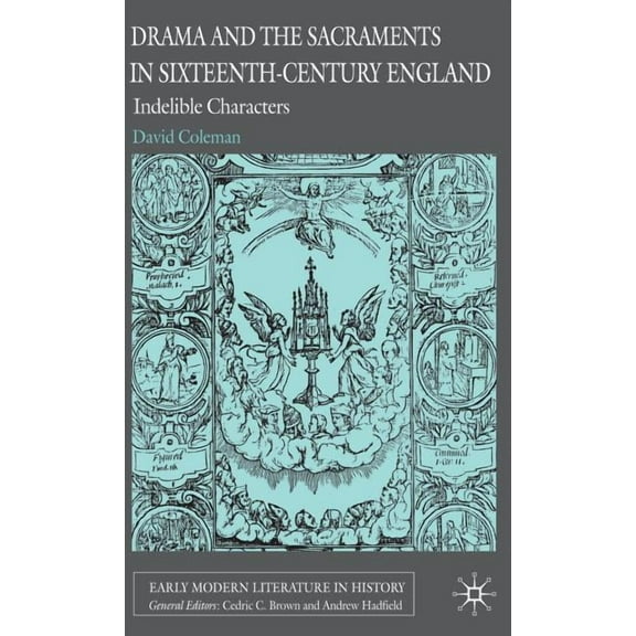 Early Modern Literature in History Drama and the Sacraments in Sixteenth-Century England: Indelible Characters, (Hardcover)