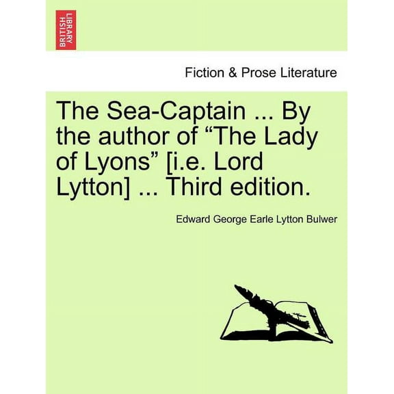 The Sea-Captain ... by the Author of the Lady of Lyons [I.E. Lord Lytton] ... Third Edition.