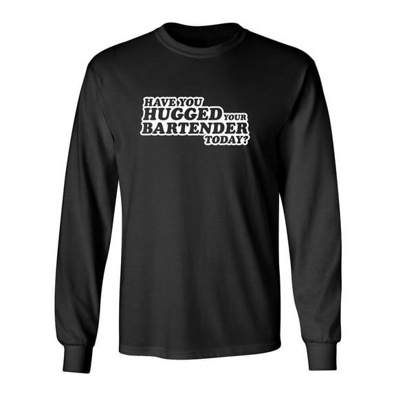 Have You Hugged Your Bartender Today Sarcastic Novelty Gift Idea Adult Humor Funny Men's Long Sleeve Shirts
